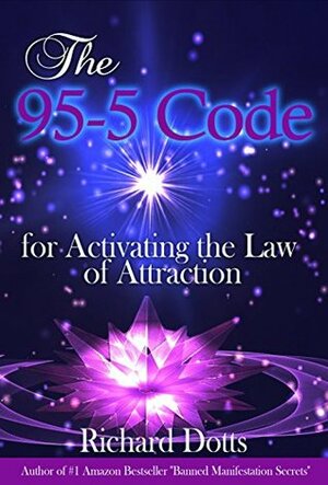 The 95-5 Code: for Activating the Law of Attraction by Richard Dotts