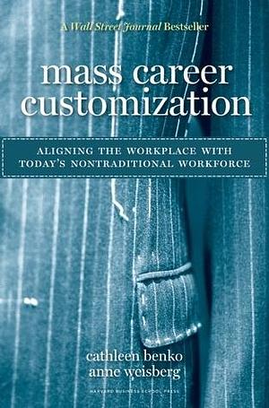 Mass Career Customization: Aligning the Workplace With Today's Nontraditional Workforce by Cathleen Benko, Cathleen Benko