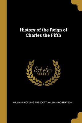 History of the Reign of Charles the Fifth by William Hickling Prescott, William Robertson