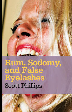 Rum, Sodomy, and False Eyelashes by Scott Phillips