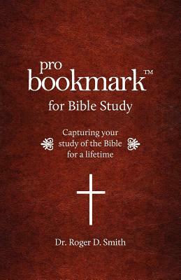 ProBookmark for Bible Study: Capturing your study of the Bible for a lifetime by Roger Dean Smith