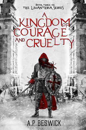 A Kingdom Of Courage And Cruelty by A.P. Beswick