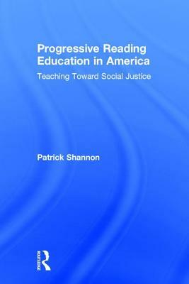 Progressive Reading Education in America: Teaching Toward Social Justice by Patrick Shannon