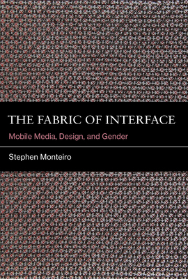 The Fabric of Interface: Mobile Media, Design, and Gender by Stephen Monteiro