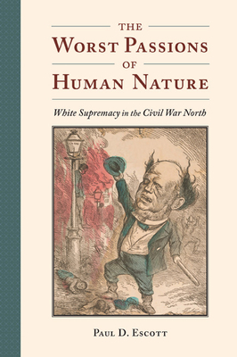 The Worst Passions of Human Nature: White Supremacy in the Civil War North by Paul D. Escott