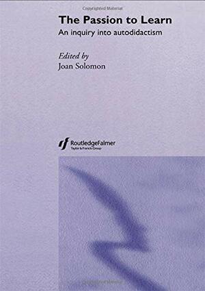 The Passion to Learn: An Inquiry Into Autodidactism by Joan Solomon