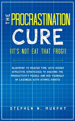 The Procrastination Cure (It's Not Eat That Frog!) by Stephen N. Murphy