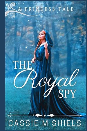 The Royal Spy by Cassie M. Shiels