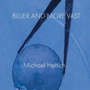Bluer and More Vast by Michael Hettich
