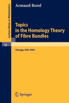 Topics in the Homology Theory of Fibre Bundles: Lectures Given at the University of Chicago, 1954 by Armand Borel