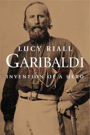 Garibaldi: Invention of a Hero by Lucy Riall
