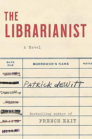 The Librarianist: A Novel by Patrick deWitt, Patrick deWitt