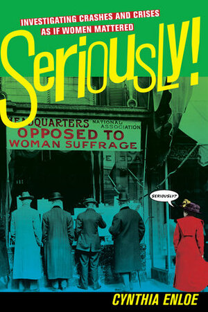 Seriously!: Investigating Crashes and Crises as If Women Mattered by Cynthia Enloe