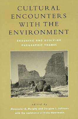 Cultural Encounters with the Environment: Enduring and Evolving Geographic Themes by Alexander B. Murphy