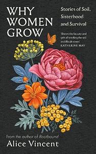 Why Women Grow: Stories of Soil, Sisterhood and Survival by Alice Vincent