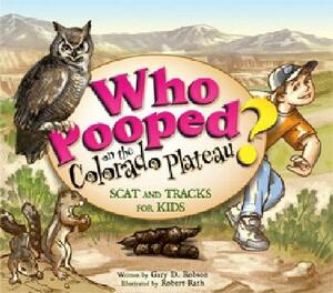 Who Pooped on the Colorado Plateau?: Scat and Tracks for Kids by Gary D. Robson