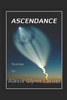 Ascendance: Science Fiction Stories about Reaching for the Stars by Alexis Glynn Latner