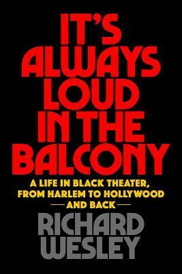 It's Always Loud in the Balcony: A Life in Black Theater, from Harlem to Hollywood and Back by Richard Wesley