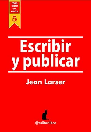 Cómo crear una novela. Escribir y Publicar. by Jean Larser, Editorlibre