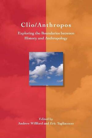 Clio/Anthropos: Exploring the Boundaries between History and Anthropology by Eric Tagliacozzo, Andrew Willford