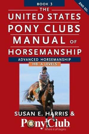 The United States Pony Clubs Manual of Horsemanship: Book 3: Advanced Horsemanship HB - A Levels by Susan E. Harris