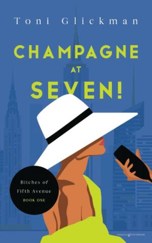 Champagne at Seven! (Bitches of Fifth Avenue) by Toni Glickman