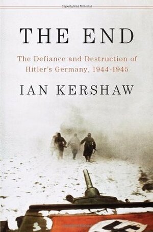 The End: The Defiance and Destruction of Hitler's Germany 1944-45 by Ian Kershaw