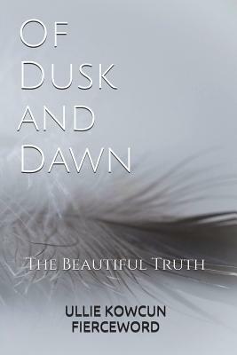 Of Dusk and Dawn: The Beautiful Truth by Ullie Kowcun