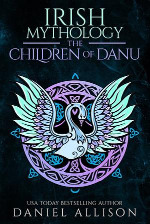 Irish Mythology : The Children of Danu by Daniel Allison