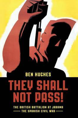 They Shall Not Pass: The British Battalion at Jarama - The Spanish Civil War by Ben Hughes