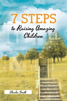 7 Steps to Raising Amazing Children by Charles Smith