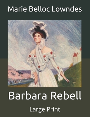 Barbara Rebell: Large Print by Marie Belloc Lowndes