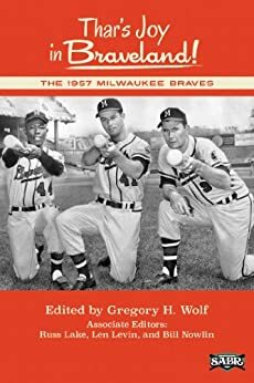 Thar's Joy in Braveland!: The 1957 Milwaukee Braves by Russ Lake, Saul Wisnia, Len Levin, Bob Buege, Rory Costello, John Vorperian, Gregory H. Wolf, Bill Nowlin, Dana Sprague, Chip Greene
