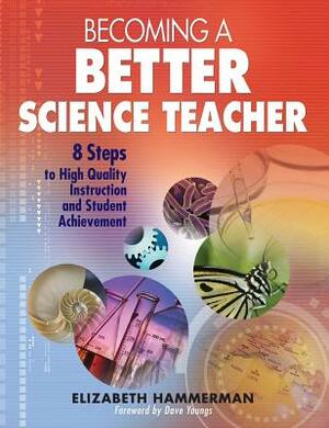 Becoming a Better Science Teacher: 8 Steps to High Quality Instruction and Student Achievement by Elizabeth Hammerman
