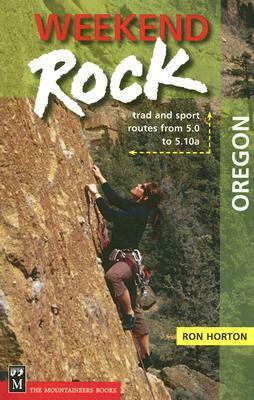 Weekend Rock Oregon: Trad and Sport Routes from 5.0 to 5.10a by Ron Horton