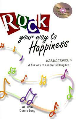 Rock Your Way To Happiness: Harmogenize! A Fun Way To A More Fulfilling Life (Includes Music Cd Of 21 Original Oldies) by Al Lucia, Donna Long