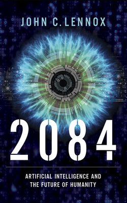 2084: Artificial Intelligence and the Future of Humanity by John C. Lennox