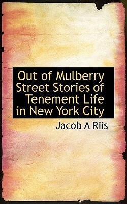 Out of Mulberry Street Stories of Tenement Life in New York City by Jacob A. Riis