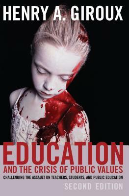 Education and the Crisis of Public Values: Challenging the Assault on Teachers, Students, and Public Education - Second Edition by Henry A. Giroux