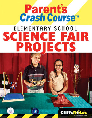 CliffsNotes Parent's Crash Course: Elementary School Science Fair Projects by Faith Hickman Brynie