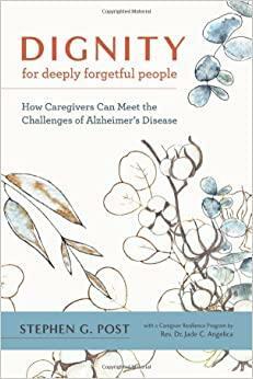 Dignity for Deeply Forgetful People: How Caregivers Can Meet the Challenges of Alzheimer's Disease by Stephen G. Post