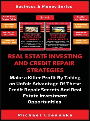 Real Estate Investing And Credit Repair Strategies (2 Books In 1): Make a Killer Profit By Taking An Unfair Advantage Of These Credit Repair Secrets A by Michael Ezeanaka