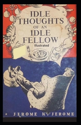 Idle Thoughts of an Idle Fellow Illustrated by Jerome K. Jerome