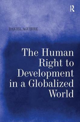 The Human Right to Development in a Globalized World by Daniel Aguirre
