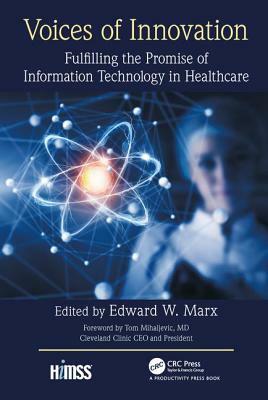 Voices of Innovation: Fulfilling the Promise of Information Technology in Healthcare by Edward W. Marx