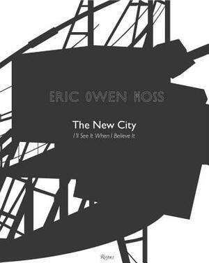 Eric Owen Moss: The New City: I'll See It When I Believe It by Eric Owen Moss