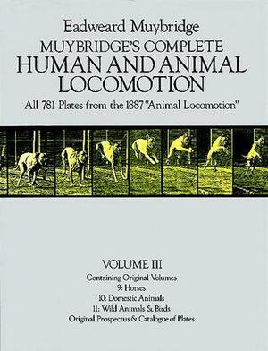 Muybridge\'s Complete Human and Animal Locomotion, Vol. III: All 781 Plates from the 1887 Animal Locomotion by Eadweard Muybridge