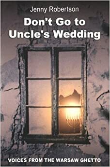 Don't Go to Uncle's Wedding: Personal Stories from the Warsaw Ghetto by Jenny Robertson