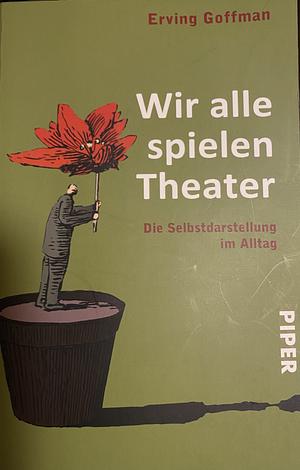 Wir alle spielen Theater. Die Selbstdarstellung im Alltag. by Erving Goffman, Erving Goffman