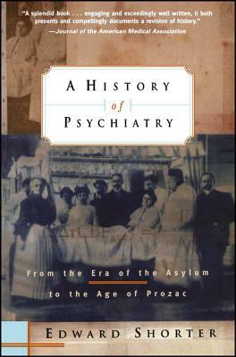 A History of Psychiatry: From the Era of the Asylum to the Age of Prozac by Edward Shorter